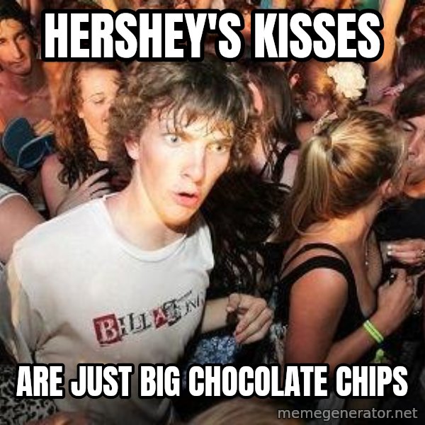 Sudden Realization Ralph meme: hershey's kisses / are just big chocolate chips