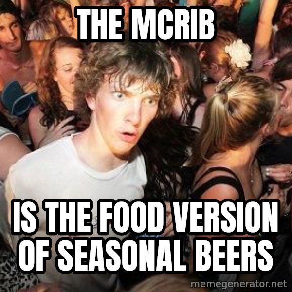 Sudden Realization Ralph meme: The McRib / is the food version of seasonal beers