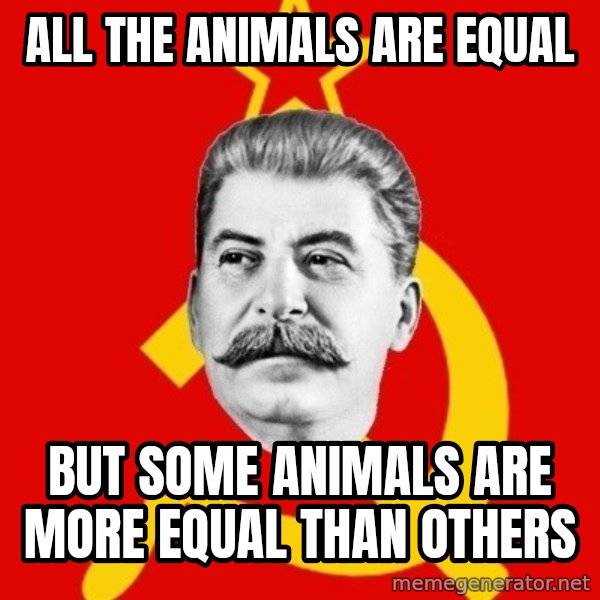 Stalin Says meme: ALL THE ANIMALS ARE EQUAL / BUT SOME ANIMALS ARE MORE EQUaL THAN OTHERS