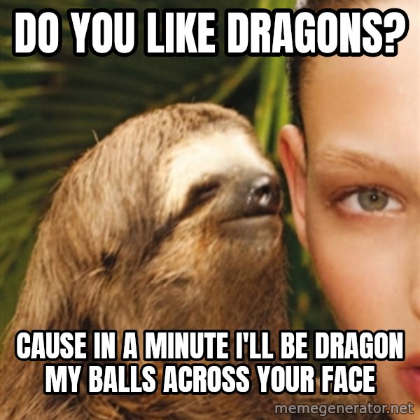The Rape Sloth meme: do you like dragons? / cause in a minute i'll be dragon my balls across your face