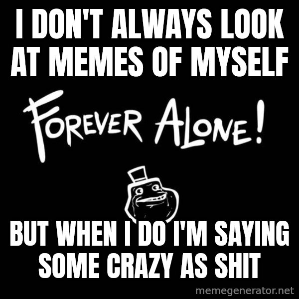 The Most Interesting Man In The World meme: I don't always look at memes of myself / but when I do I'm saying some crazy as shit