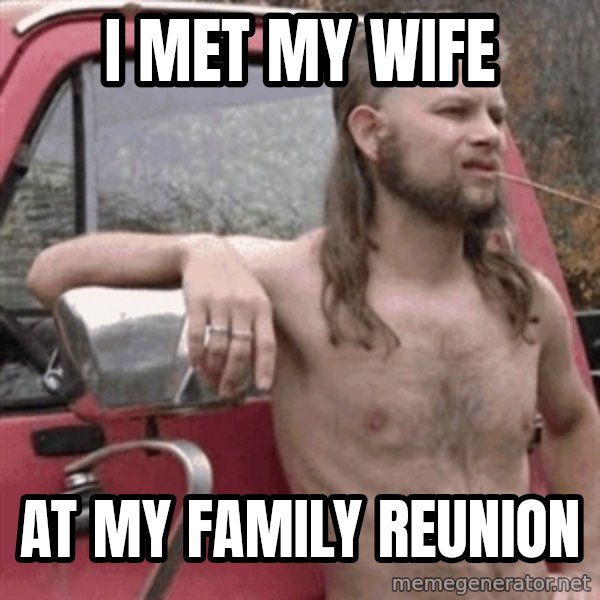 Almost Politically Correct Redneck meme: I MET MY WIFE / AT MY FAMILY REUNION