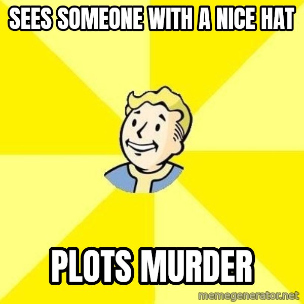Fallout 3 meme: sEES SOMEONE WITH A NICE HAT / PLOTS MURDER
