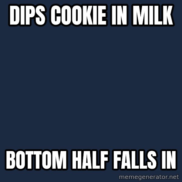 First World Problems meme: DIPS COOKIE IN MILK / BOTTOM HALF FALLS IN