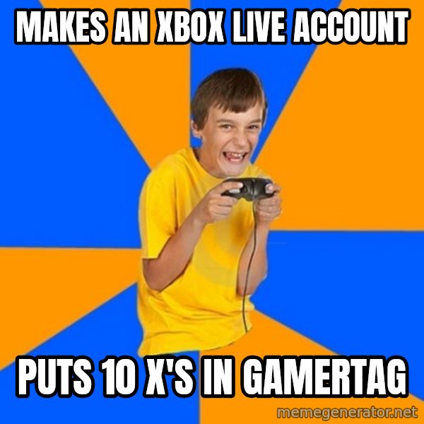 Annoying Gamer Kid meme: makes an xbox live account / puts 10 x's in gamertag