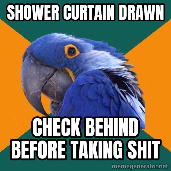 Paranoid Parrot meme: Shower curtain drawn / check behind before taking shit