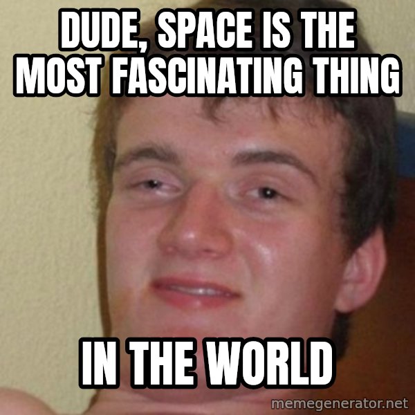 Really Stoned Guy meme: Dude, Space is the most fascinating thing / in the world