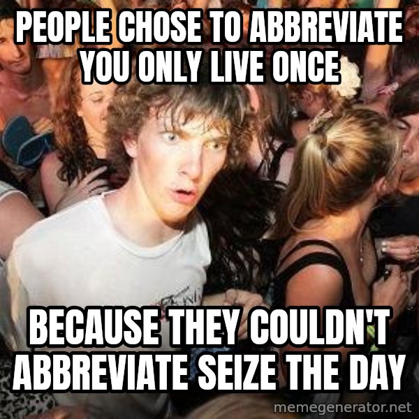 Sudden Realization Ralph meme: PEOPLE CHOSE TO ABBREVIATE YOU ONLY LIVE ONCE / BECAUSE THEY COULDN'T ABBREVIATE SEIZE THE DAY