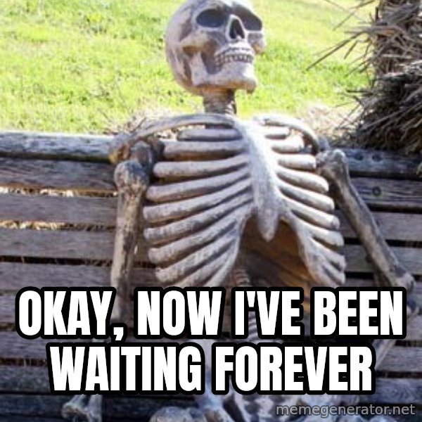 Waiting Skeleton meme: okay, now i've been waiting forever
