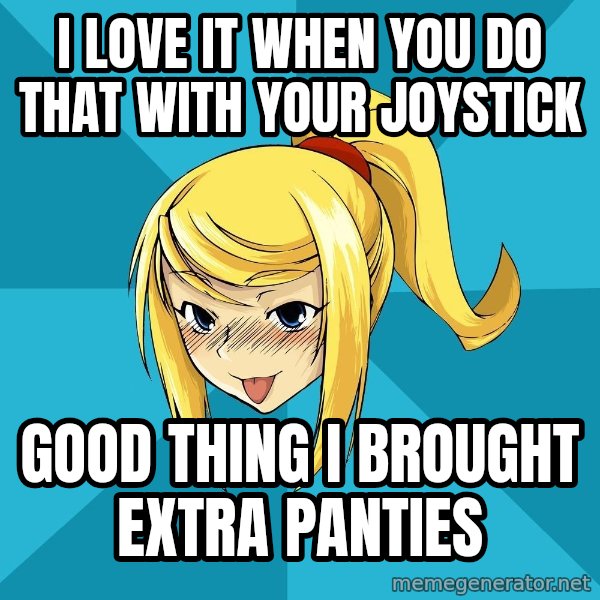 Horney Samus meme: I love it when you do that with your joystick / good thing i brought extra panties
