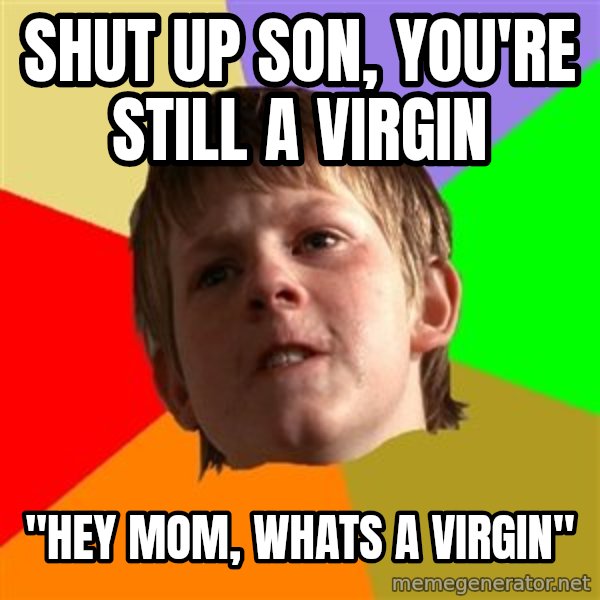 Angry School Boy meme: Shut up son, you're still a virgin / "hey mom, whats a Virgin"