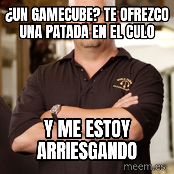 Pawn Stars Rick meme: ¿Un gamecube? TE OFREZCO UNA PATADA EN EL CULO / y me estoy arriesgando