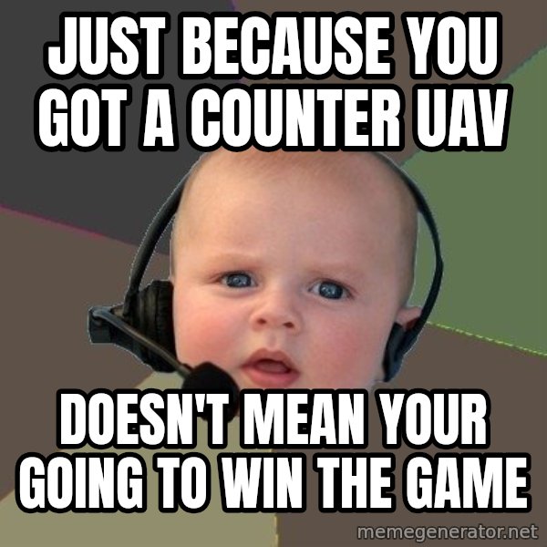 FPS N00b meme: Just because you got a counter uav / doesn't mean your going to win the game