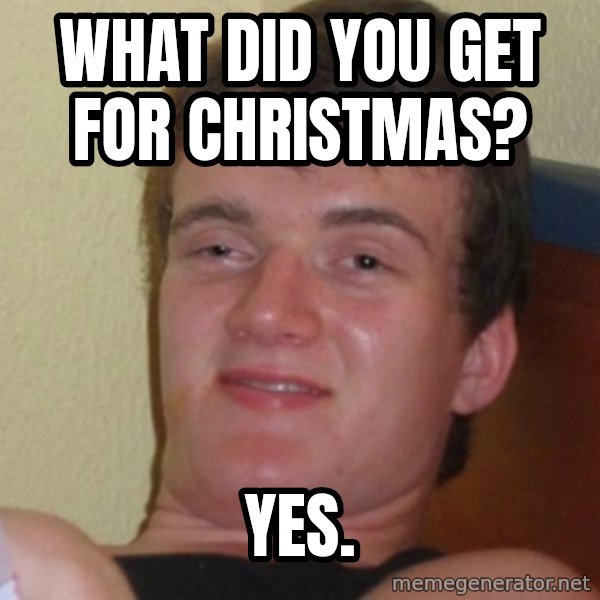 Stoner Stanley meme: What did you get for christmas? / Yes.