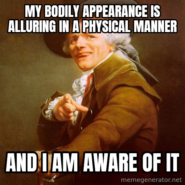 Joseph Ducreux meme: My bodily appearance is alluring in a physical manner / and i am aware of it