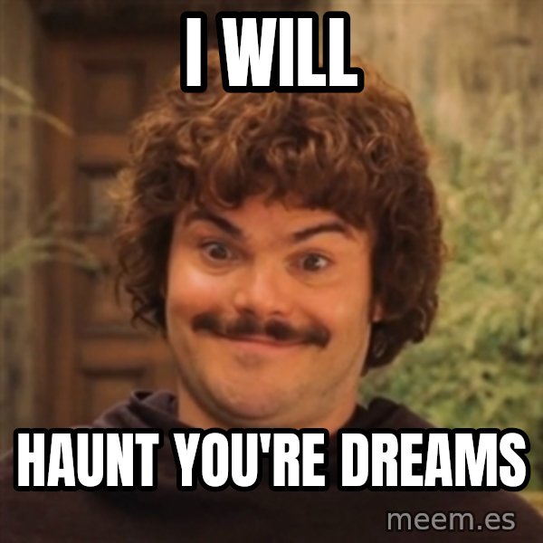 Nacholibre meme: I WILL / HAUNT YOU'RE DREAMS