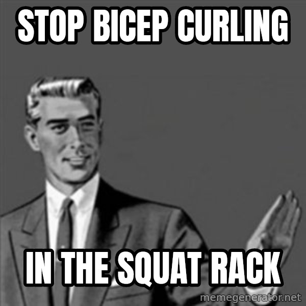 Correction Guy meme: Stop bicep Curling / in the squat rack