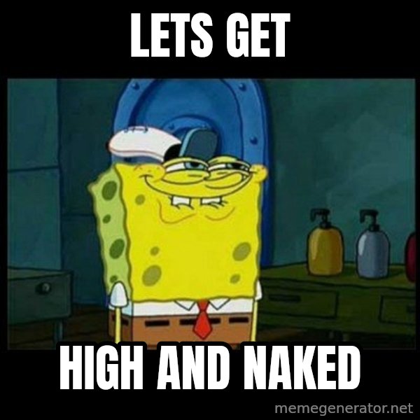 Don't you, Squidward? meme: lets get / high and naked