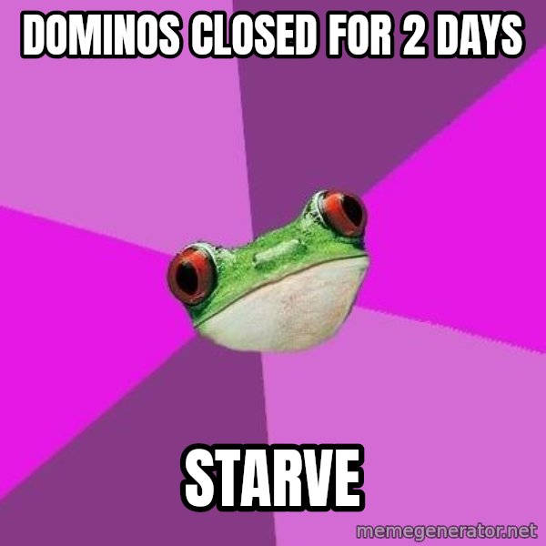 Foul Bachelorette Frog meme: dominos closed for 2 days / starve