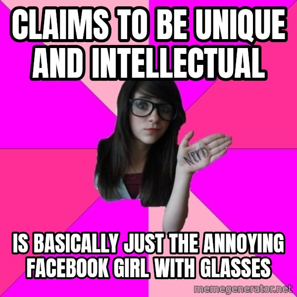 Idiot Nerd Girl meme: claims to be unique and intellectual / is basically just the annoying facebook girl with glasses