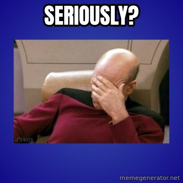 Picard facepalm  meme: SERIOUSLY?