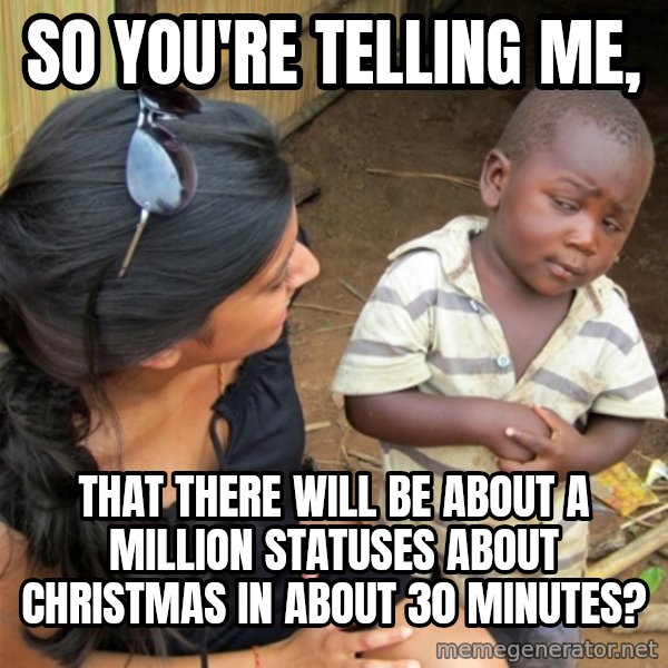So You're Telling me meme: So you're telling me, / that there will be about a million statuses about Christmas in about 30 minutes?