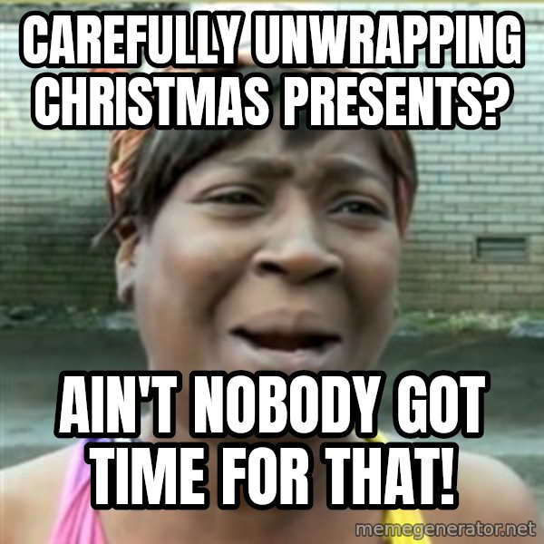 Ain't Nobody got time fo that meme: Carefully unwrapping christmas presents? / Ain't nobody got time for that!