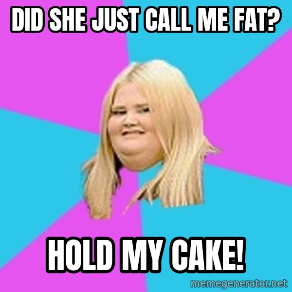 Fat Girl meme: DID SHE JUST CALL ME FAT? / HOLD MY CAKE!