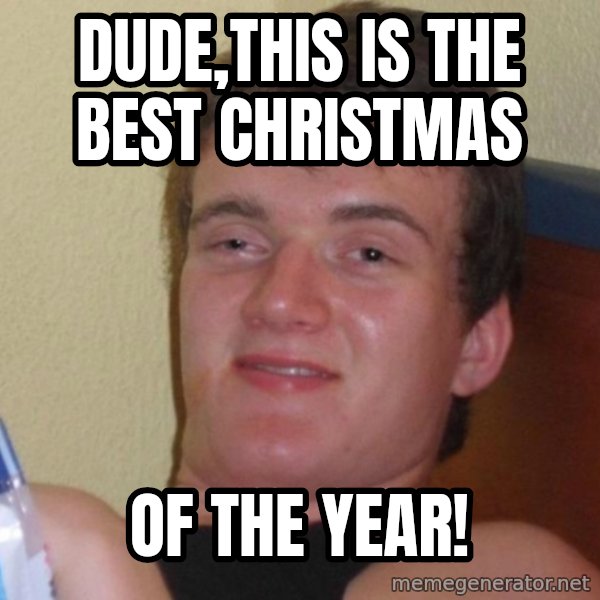 high/drunk guy meme: Dude,this is the best christmas / of the year!