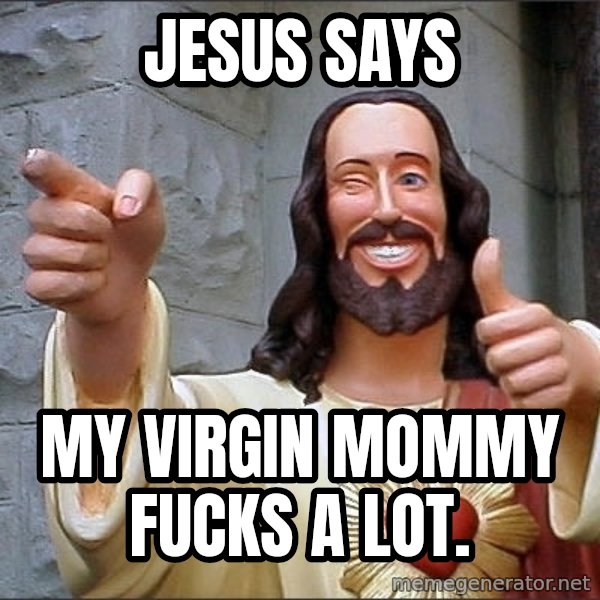 Jesus meme: jESUS SAYS / MY VIRGIN MOMMY FUCKS A LOT.