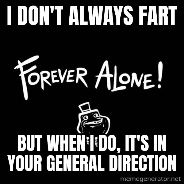 The Most Interesting Man In The World meme: i don't always fart / but when I do, it's in your general direction