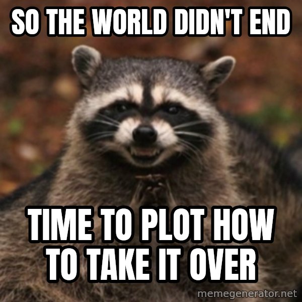 evil raccoon meme: SO THE WORLD DIDN'T END / TIME TO PLOT HOW TO TAKE IT OVER