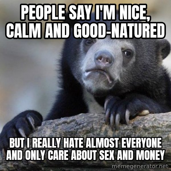Confession Bear meme: People say I'm nice, calm and good-natured / But I really hate almost everyone and only care about sex and money