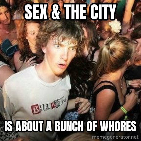 -Sudden Clarity Clarence meme: Sex & The city / is about a bunch of whores