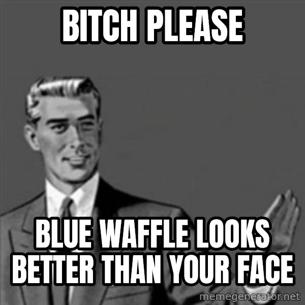 Correction Guy meme: BITCH PLEASE / BLUE WAFFLE LOOKS BETTER THAN YOUR FACE