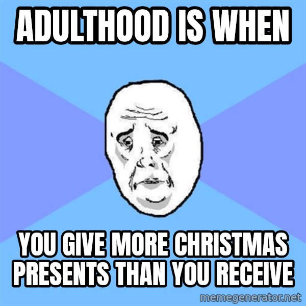 Okay Guy meme: ADULTHOOD IS WHEN / YOU GIVE MORE CHRISTMAS PRESENTS THAN YOU RECEIVE