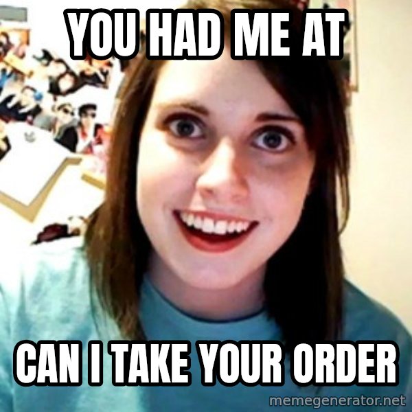 Overly Obsessed Girlfriend meme: You had me at / Can I take your order