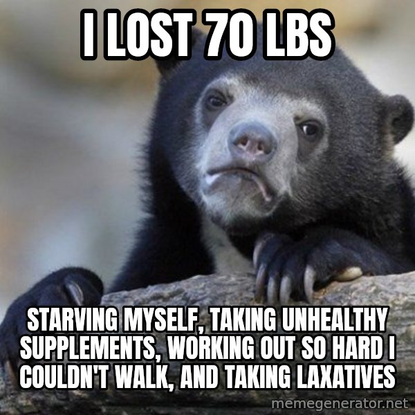 Confession Bear meme: I lost 70 lbs / starving myself, taking unhealthy supplements, working out so hard I couldn't walk, and taking laxatives