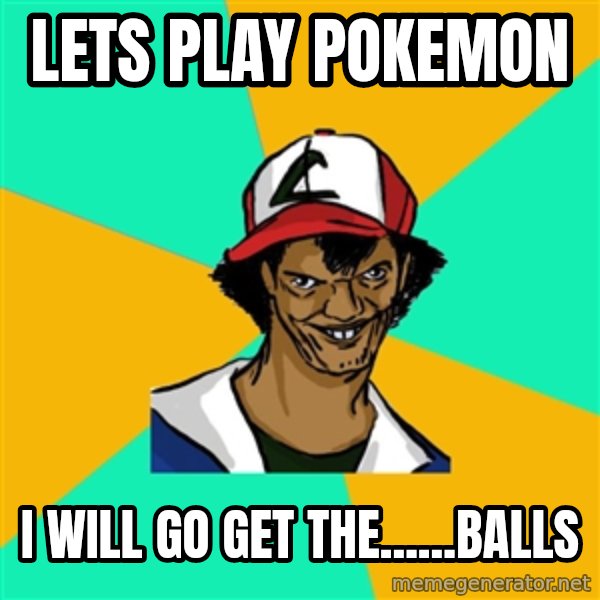 Ash Pedreiro meme: lets play pokemon / i will go get the......balls