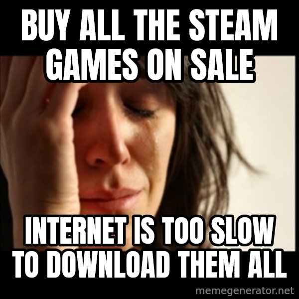 First World Problems meme: Buy all the steam games on sale / internet is too slow to download them all