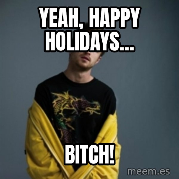 Jesse Pinkman meme: yeah, happy holidays... / Bitch!