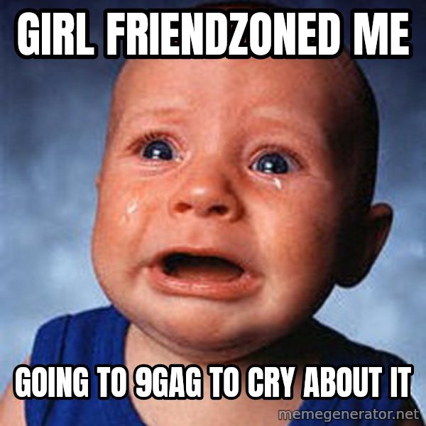 Crying Baby meme: Girl friendzoned me / going to 9gag to cry about it