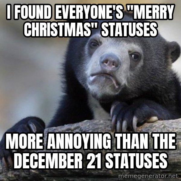 Confession Bear meme: I found everyone's "Merry Christmas" Statuses / more annoying than the December 21 statuses