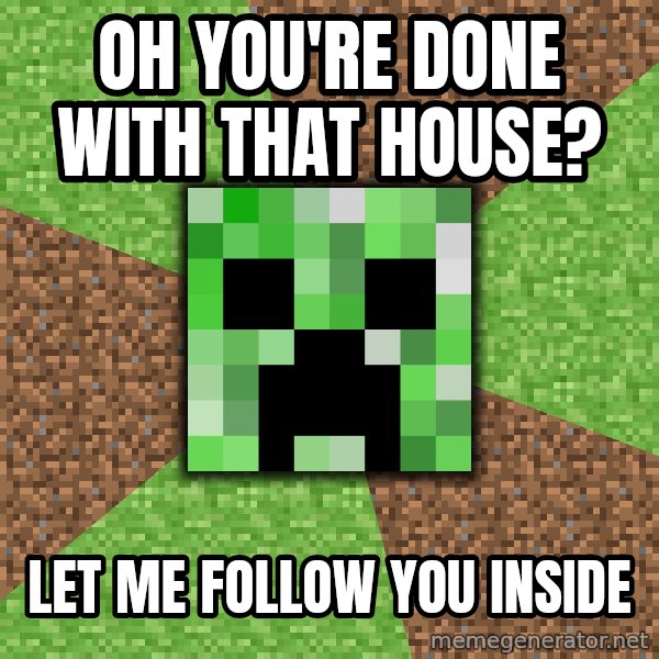 Minecraft Creeper meme: OH YOU'RE DONE WITH THAT HOUSE? / LET ME FOLLOW YOU INSIDE