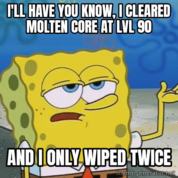 I'll have you know Spongebob meme: I'll HAVE YOU KNOW, I CLEARED MOLTEN CORE AT LVL 90 / AND I ONLY WIPED TWICE