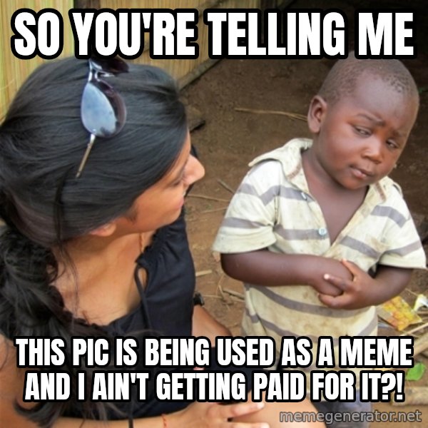 So You're Telling me meme: so you're telling me / this pic is being used as a meme and i ain't getting paid for it?!