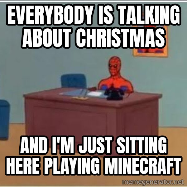 Spiderman Desk meme: Everybody is talking about Christmas / And I'm just sitting here playing Minecraft