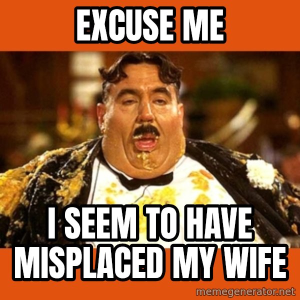 Fat Guy meme: excuse me / I seem to have misplaced my wife