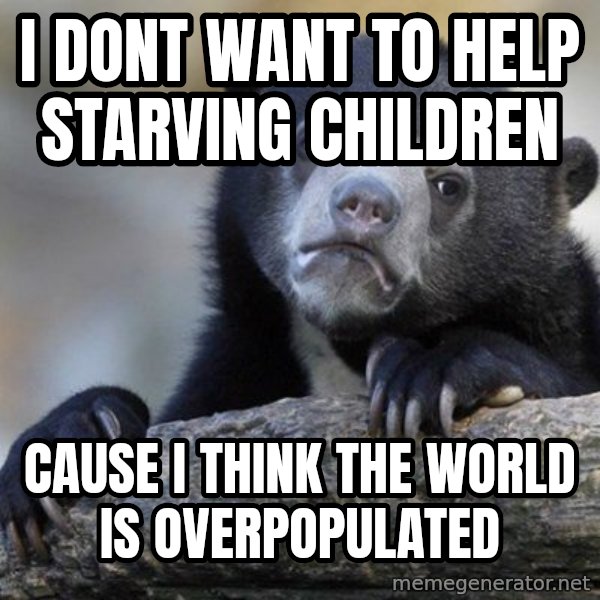 Confession Bear meme: I dont want to help starving children / cause i think the world is overpopulated