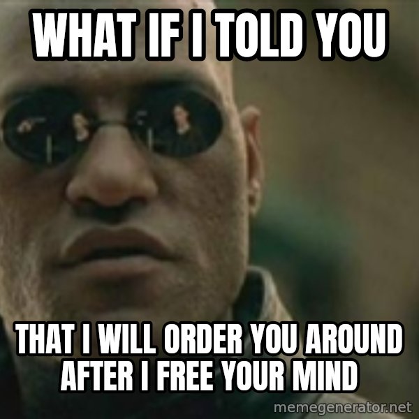Scumbag Morpheus meme: what if i told you / that i will order you around after i free your mind